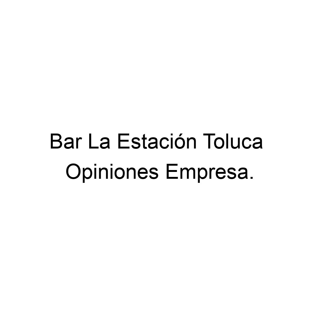 Opiniones Bar La Estación Toluca, ▷