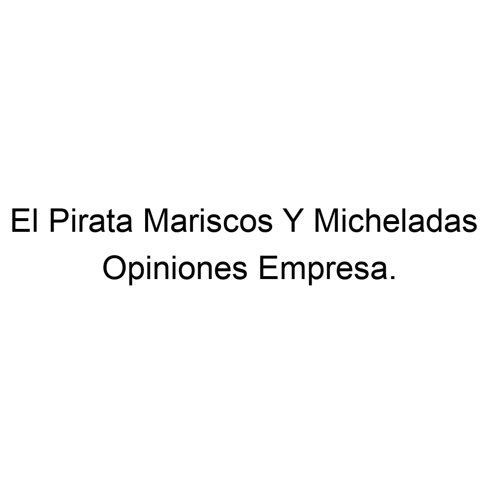 Opiniones El Pirata Mariscos Y Micheladas, ▷