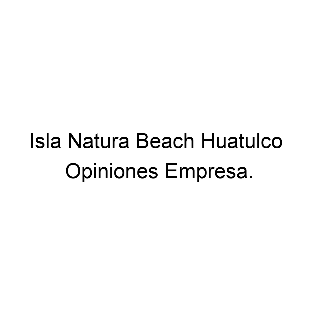 Opiniones Isla Natura Beach Huatulco, ▷ 529585252058