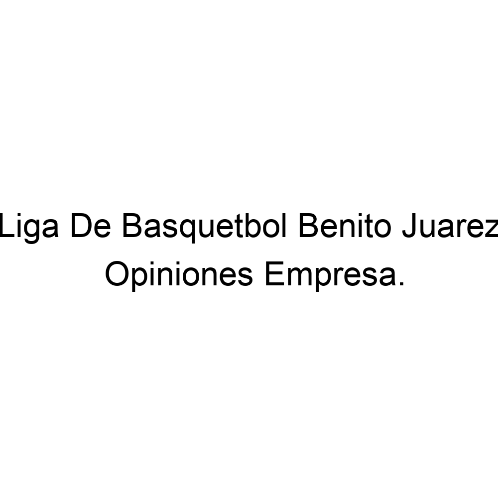 Opiniones Liga De Basquetbol Benito Juarez, ▷