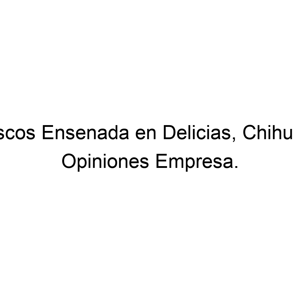 Opiniones Mariscos Ensenada en Delicias, Chihuahua, ▷ 6394663857