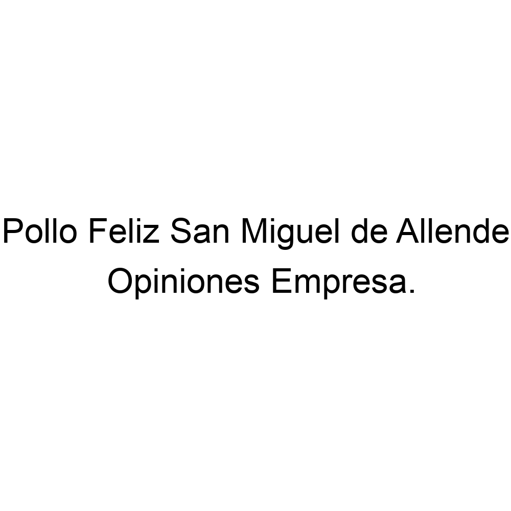 Opiniones Pollo Feliz San Miguel de Allende, ▷
