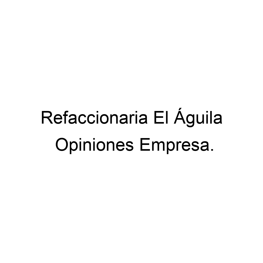 Opiniones Refaccionaria El Águila, ▷ 2414962040