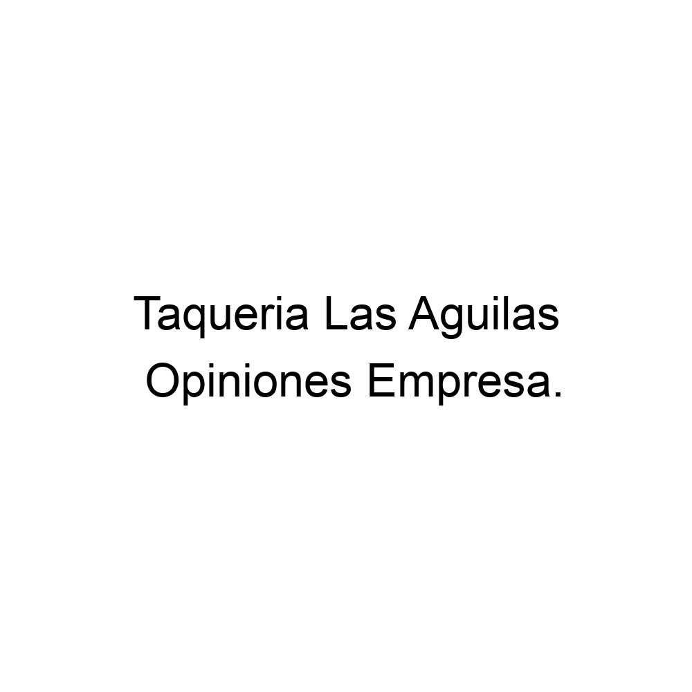 Opiniones Taqueria Las Aguilas, ▷