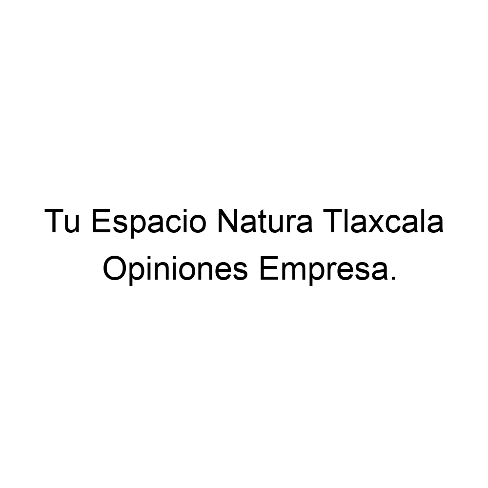 Opiniones Tu Espacio Natura Tlaxcala, ▷